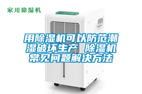 用除濕機可以防范潮濕破壞生產 除濕機常見問題解決方法