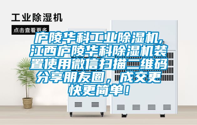 廬陵華科工業除濕機,江西廬陵華科除濕機裝置使用微信掃描二維碼分享朋友圈，成交更快更簡單！