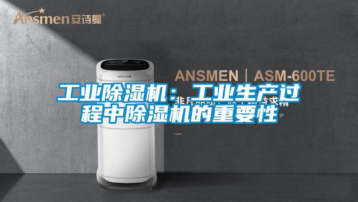 工業(yè)除濕機(jī):工業(yè)生產(chǎn)過(guò)程中除濕機(jī)的重要性