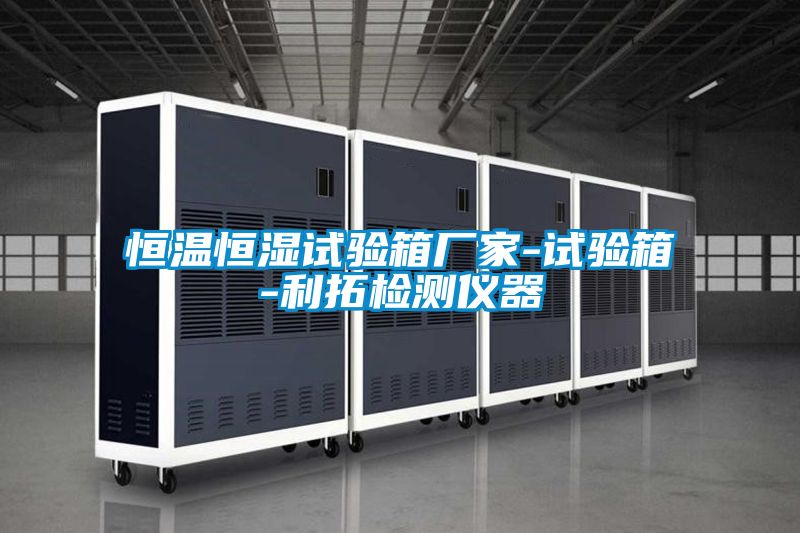 恒溫恒濕試驗(yàn)箱廠家-試驗(yàn)箱-利拓檢測儀器
