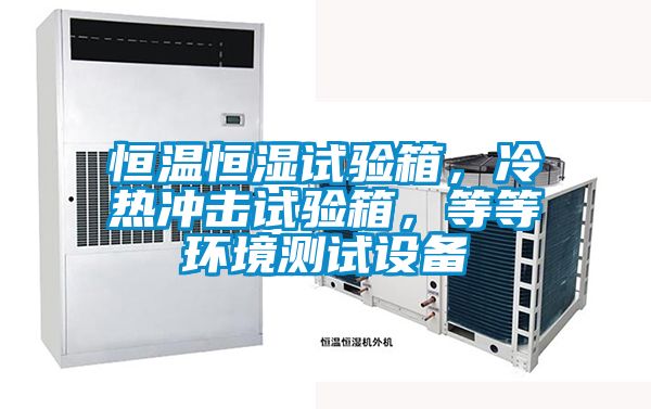 恒溫恒濕試驗箱，冷熱沖擊試驗箱，等等環境測試設備