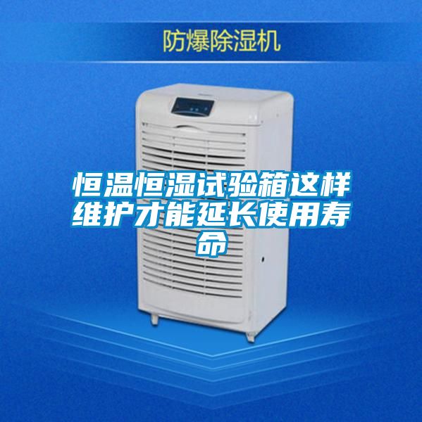 恒溫恒濕試驗(yàn)箱這樣維護(hù)才能延長(zhǎng)使用壽命