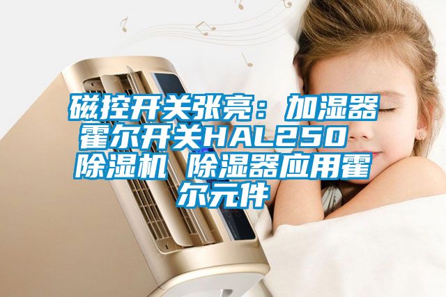 磁控開關張亮:加濕器霍爾開關HAL250 除濕機 除濕器應用霍爾元件