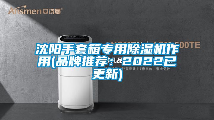 沈陽手套箱專用除濕機(jī)作用(品牌推薦:2022已更新)