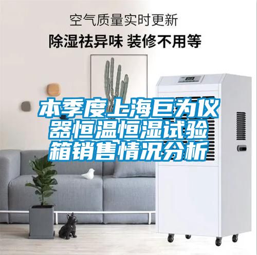 本季度上海巨為儀器恒溫恒濕試驗箱銷售情況分析