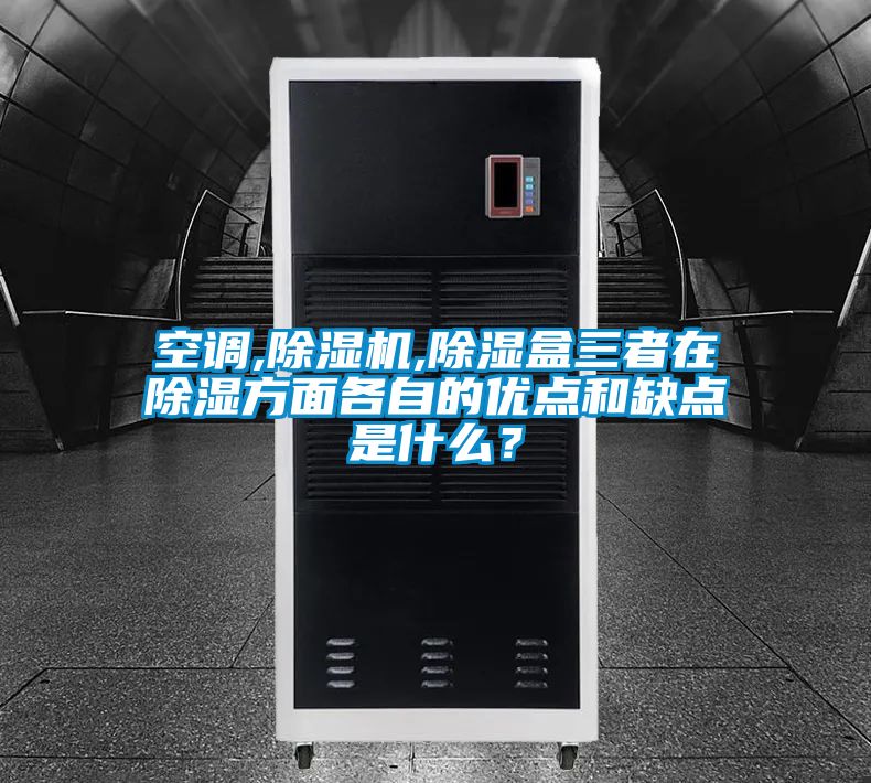 空調,除濕機,除濕盒三者在除濕方面各自的優點和缺點是什么？