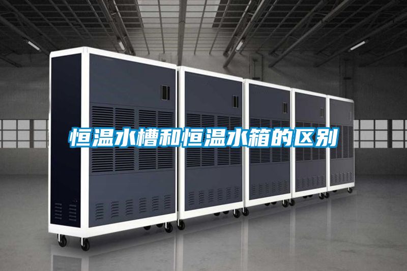 恒溫水槽和恒溫水箱的區別