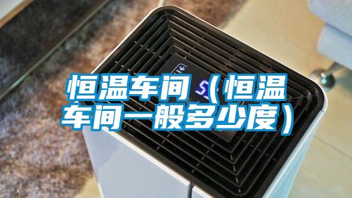 恒溫車間（恒溫車間一般多少度）