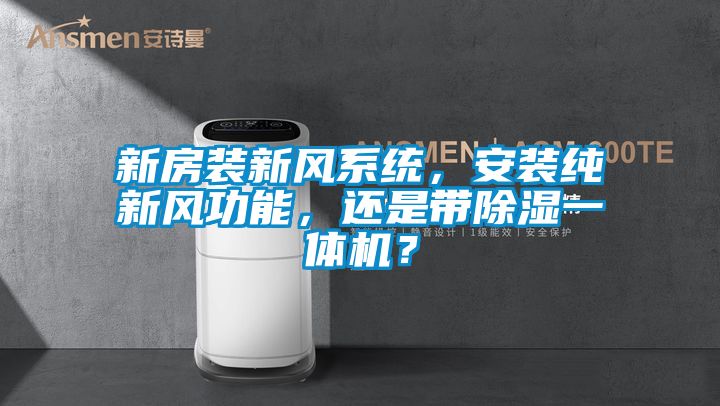 新房裝新風系統，安裝純新風功能，還是帶除濕一體機？