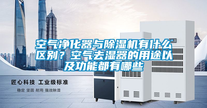 空氣凈化器與除濕機有什么區別?空氣去濕器的用途以及功能都有哪些