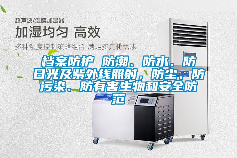 檔案防護(hù) 防潮、防水、防日光及紫外線照射,防塵、防污染、防有害生物和安全防范