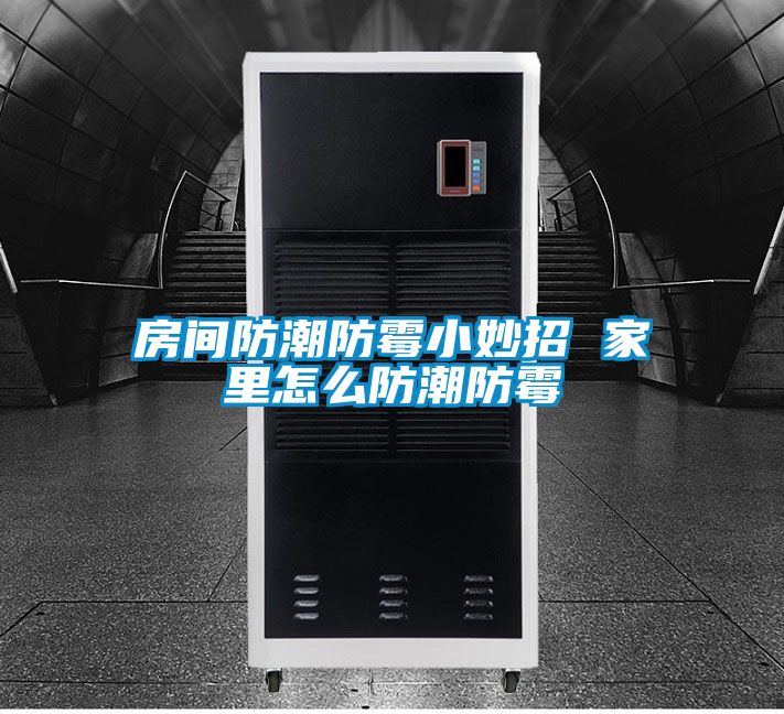 房間防潮防霉小妙招 家里怎么防潮防霉