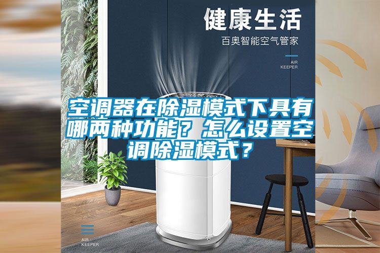 空調器在除濕模式下具有哪兩種功能？怎么設置空調除濕模式？