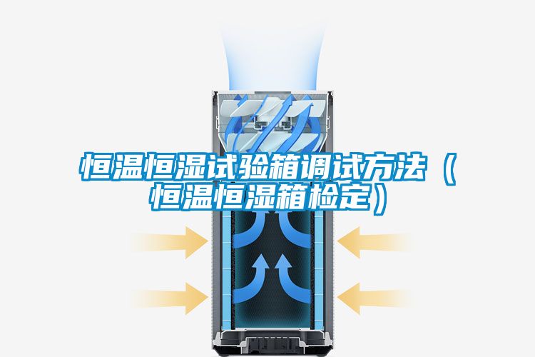 恒溫恒濕試驗箱調試方法（恒溫恒濕箱檢定）