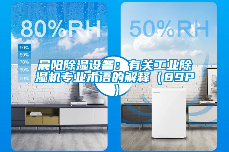 晨陽除濕設備：有關工業(yè)除濕機專業(yè)術語的解釋（89P）