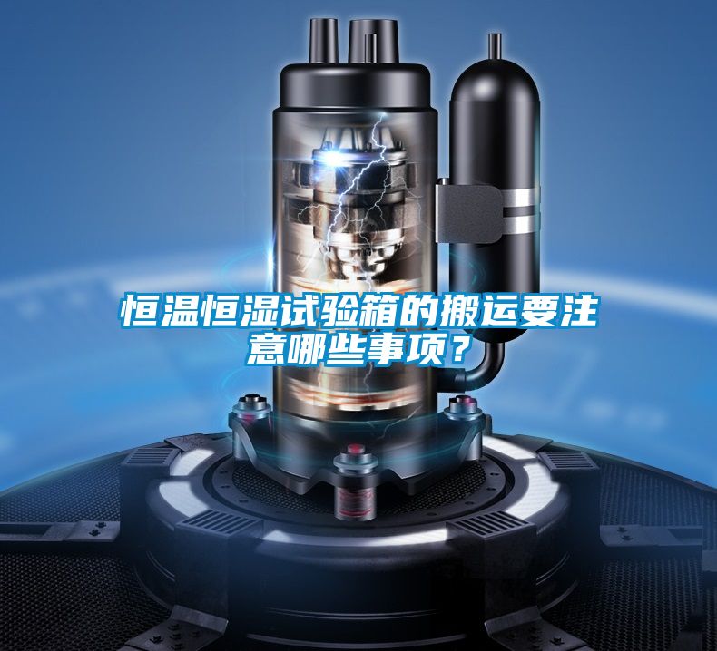 恒溫恒濕試驗箱的搬運要注意哪些事項？