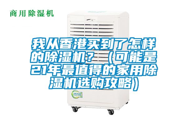 我從香港買到了怎樣的除濕機?(可能是21年最值得的家用除濕機選購攻略)