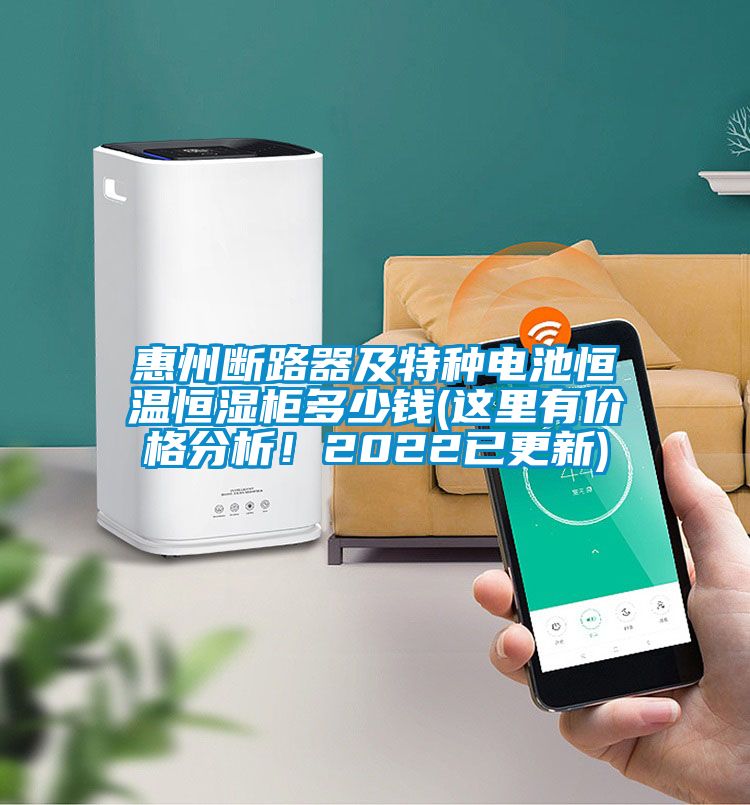 惠州斷路器及特種電池恒溫恒濕柜多少錢(qián)(這里有價(jià)格分析！2022已更新)