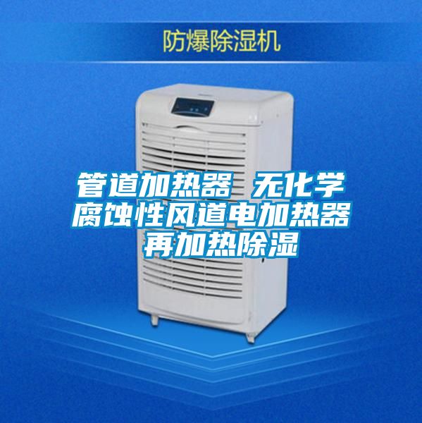 管道加熱器 無化學(xué)腐蝕性風(fēng)道電加熱器 再加熱除濕