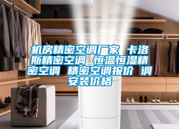 機(jī)房精密空調(diào)廠家 卡洛斯精密空調(diào) 恒溫恒濕精密空調(diào) 精密空調(diào)報(bào)價(jià) 調(diào)安裝價(jià)格