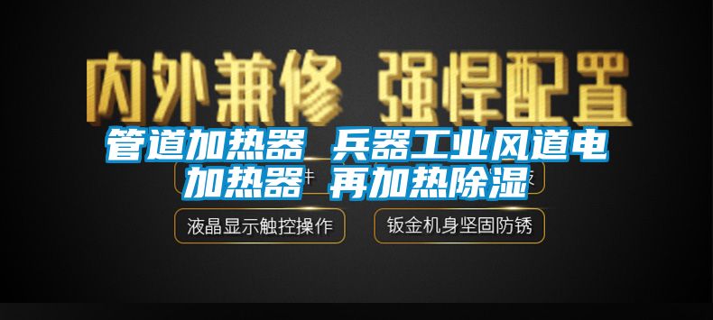 管道加熱器 兵器工業(yè)風道電加熱器 再加熱除濕