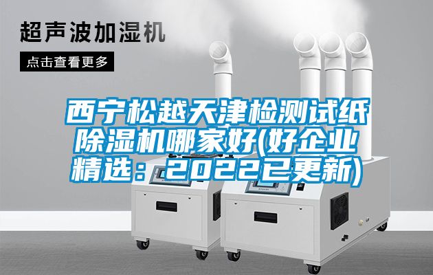 西寧松越天津檢測試紙除濕機哪家好(好企業(yè)精選：2022已更新)