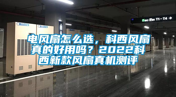 電風扇怎么選，科西風扇真的好用嗎？2022科西新款風扇真機測評