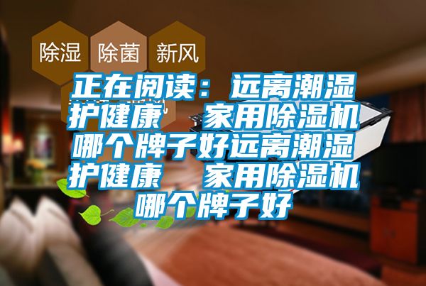 正在閱讀:遠(yuǎn)離潮濕護(hù)健康 家用除濕機(jī)哪個(gè)牌子好遠(yuǎn)離潮濕護(hù)健康 家用除濕機(jī)哪個(gè)牌子好