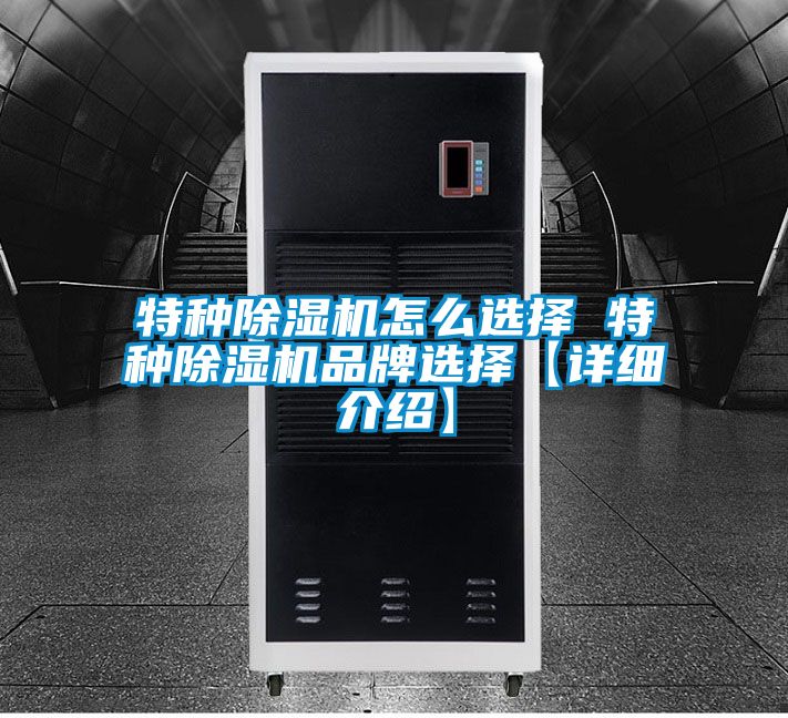 特種除濕機(jī)怎么選擇 特種除濕機(jī)品牌選擇【詳細(xì)介紹】
