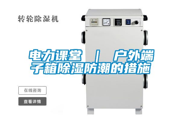 電力課堂 ｜ 戶外端子箱除濕防潮的措施