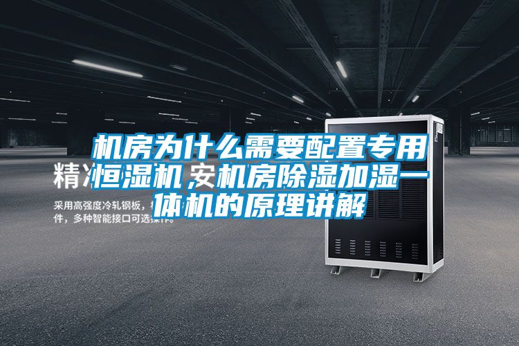 機房為什么需要配置專用恒濕機,機房除濕加濕一體機的原理講解
