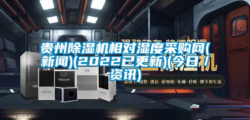貴州除濕機相對濕度采購網(新聞)(2022已更新)(今日/資訊)