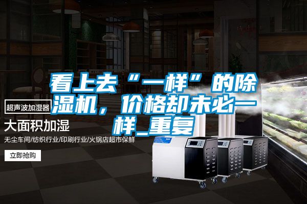 看上去“一樣”的除濕機(jī),價(jià)格卻未必一樣_重復(fù)