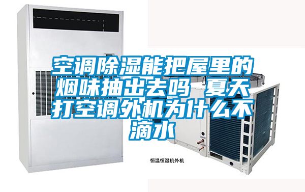 空調(diào)除濕能把屋里的煙味抽出去嗎 夏天打空調(diào)外機為什么不滴水