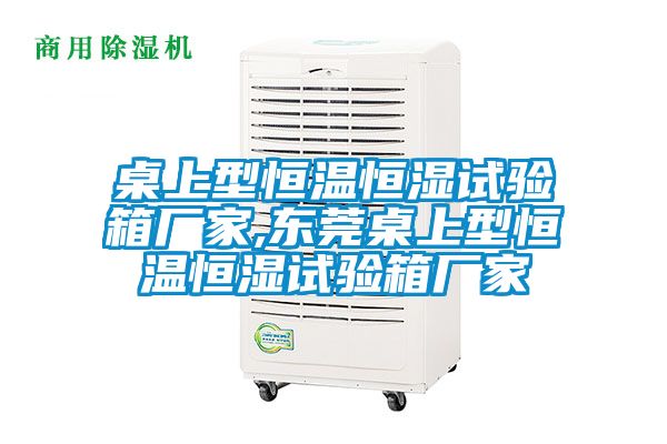 桌上型恒溫恒濕試驗箱廠家,東莞桌上型恒溫恒濕試驗箱廠家