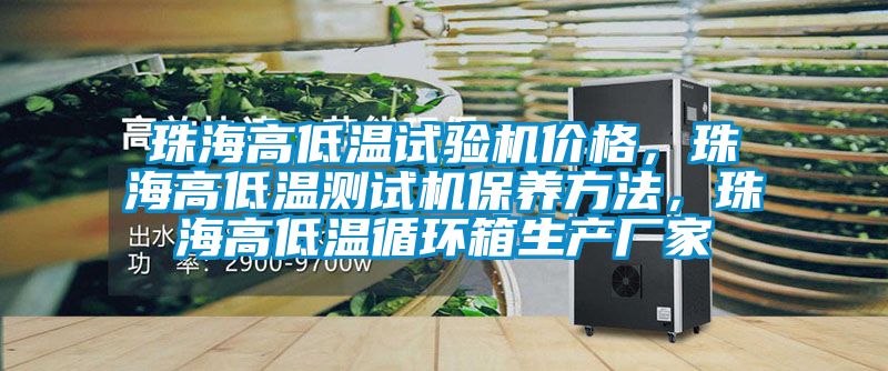 珠海高低溫試驗機價格，珠海高低溫測試機保養(yǎng)方法，珠海高低溫循環(huán)箱生產(chǎn)廠家