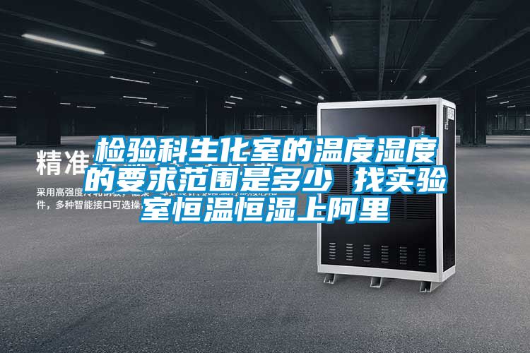 檢驗科生化室的溫度濕度的要求范圍是多少 找實驗室恒溫恒濕上阿里