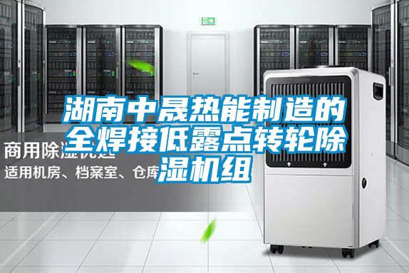 湖南中晟熱能制造的全焊接低露點(diǎn)轉(zhuǎn)輪除濕機(jī)組