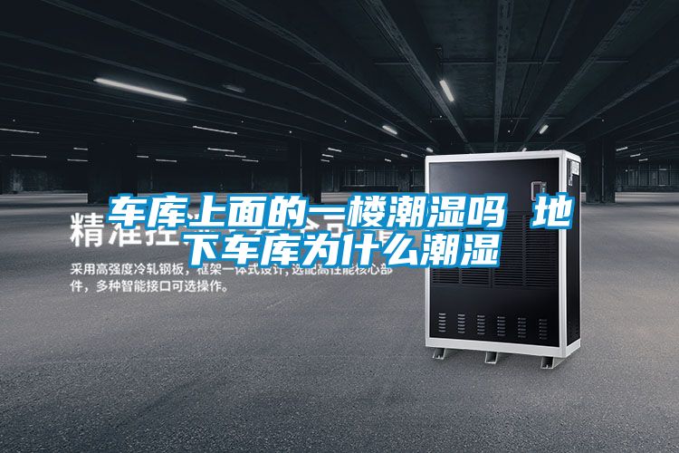車庫上面的一樓潮濕嗎 地下車庫為什么潮濕