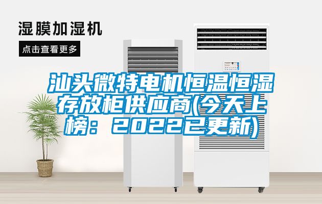 汕頭微特電機恒溫恒濕存放柜供應商(今天上榜：2022已更新)