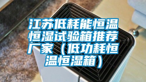 江蘇低耗能恒溫恒濕試驗箱推薦廠家（低功耗恒溫恒濕箱）
