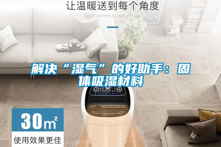 解決“濕氣”的好助手：固體吸濕材料