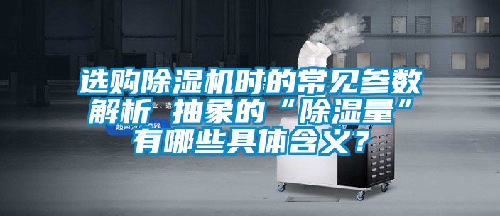 選購除濕機時的常見參數解析 抽象的“除濕量”有哪些具體含義?