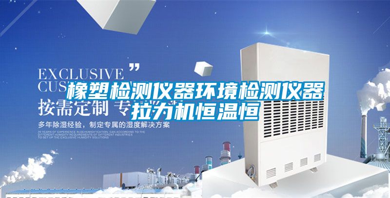 橡塑檢測儀器環境檢測儀器拉力機恒溫恒