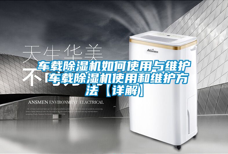 車載除濕機如何使用與維護 車載除濕機使用和維護方法【詳解】