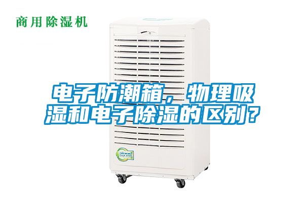 電子防潮箱，物理吸濕和電子除濕的區別？