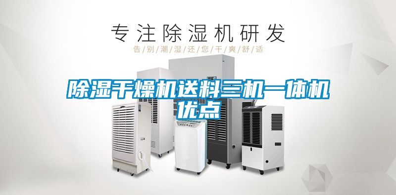 除濕干燥機送料三機一體機優(yōu)點