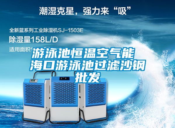 游泳池恒溫空氣能 海口游泳池過濾沙鋼批發(fā)