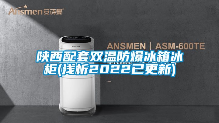 陜西配套雙溫防爆冰箱冰柜(淺析2022已更新)