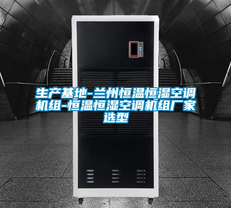 生產基地-蘭州恒溫恒濕空調機組-恒溫恒濕空調機組廠家選型